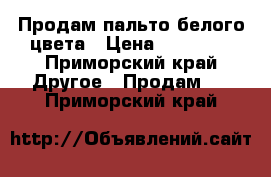 Продам пальто белого цвета › Цена ­ 10 000 - Приморский край Другое » Продам   . Приморский край